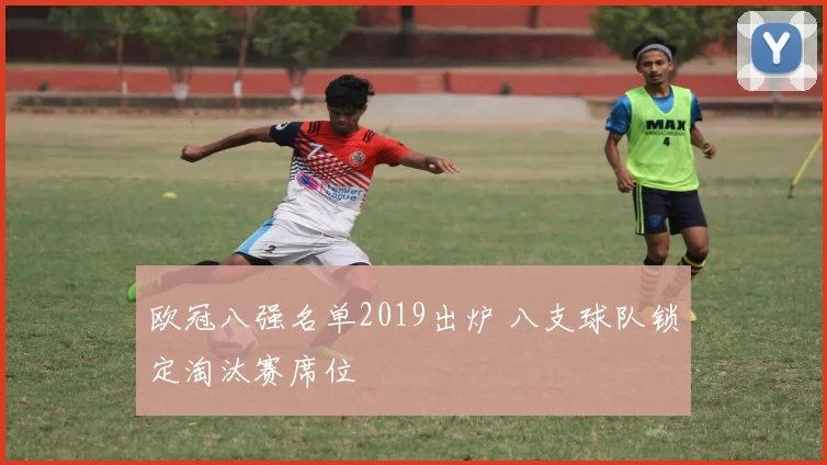 欧冠八强名单2019出炉 八支球队锁定淘汰赛席位
