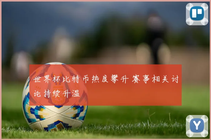 世界杯比特币热度攀升 赛事相关讨论持续升温