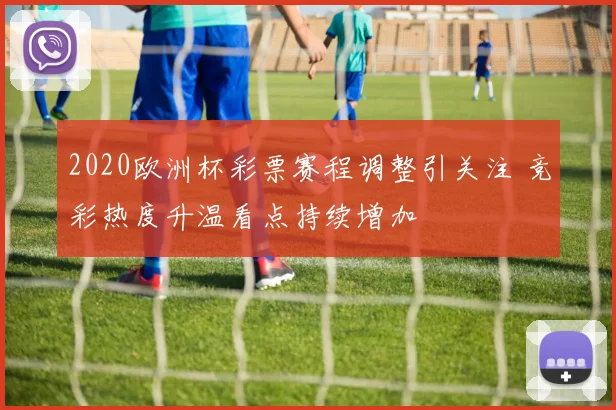 2020欧洲杯彩票赛程调整引关注 竞彩热度升温看点持续增加