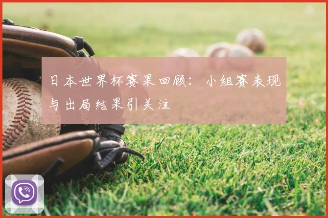 日本世界杯赛果回顾:小组赛表现与出局结果引关注