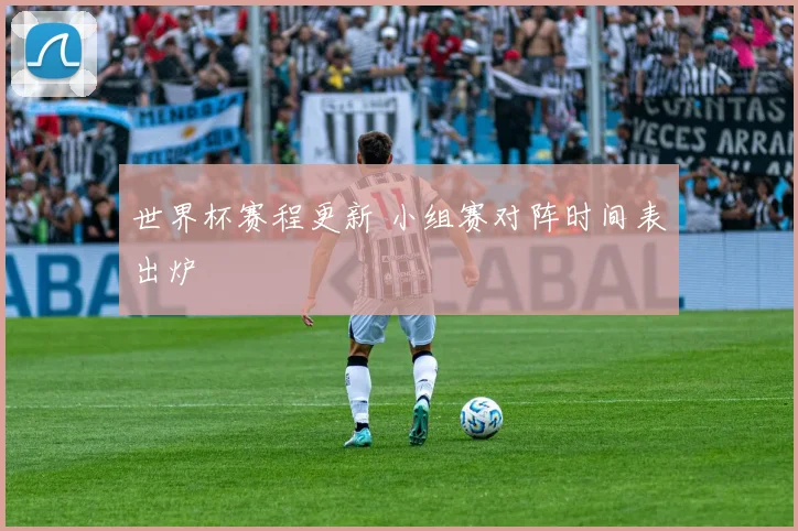 世界杯赛程更新 小组赛对阵时间表出炉