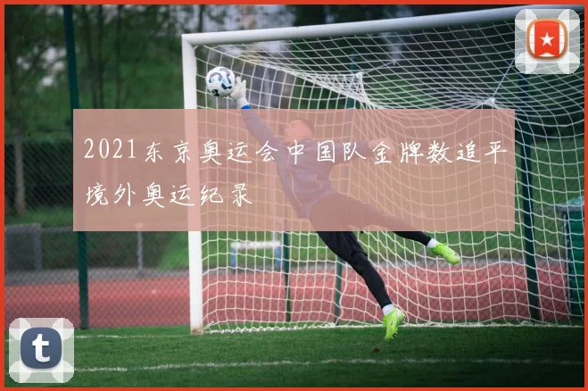 2021东京奥运会中国队金牌数追平境外奥运纪录