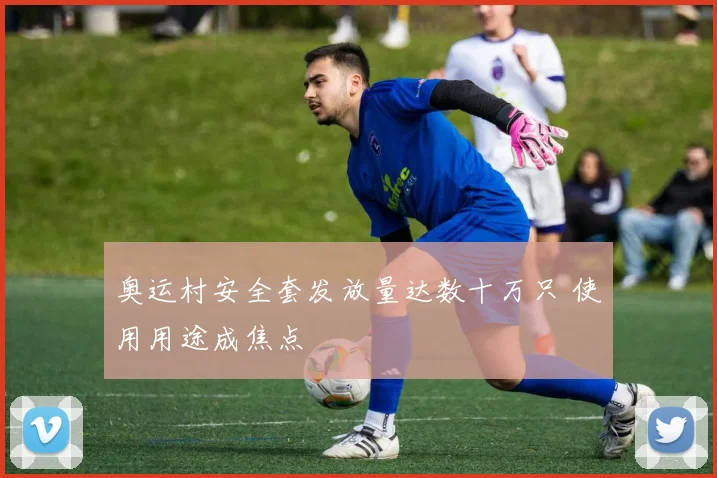 奥运村安全套发放量达数十万只 使用用途成焦点