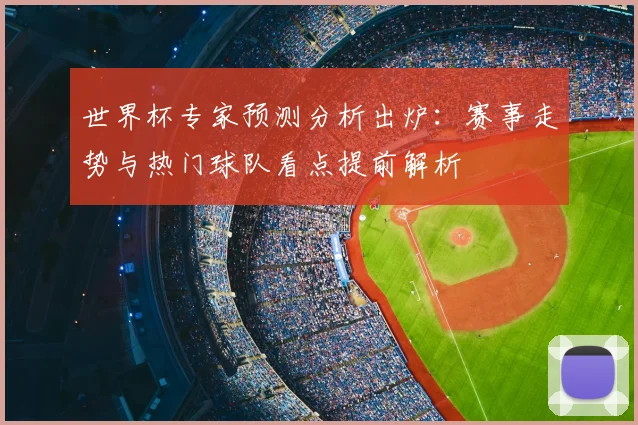 世界杯专家预测分析出炉：赛事走势与热门球队看点提前解析