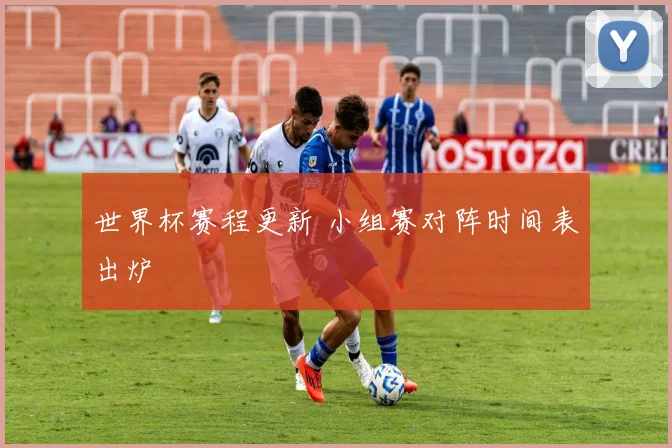 世界杯赛程更新 小组赛对阵时间表出炉