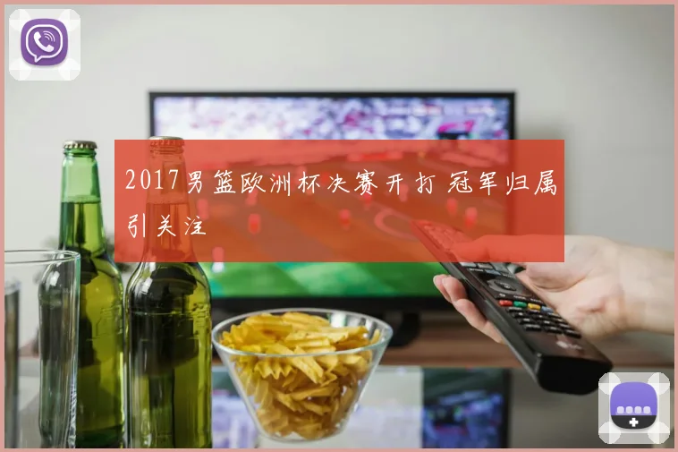 2017男篮欧洲杯决赛开打 冠军归属引关注