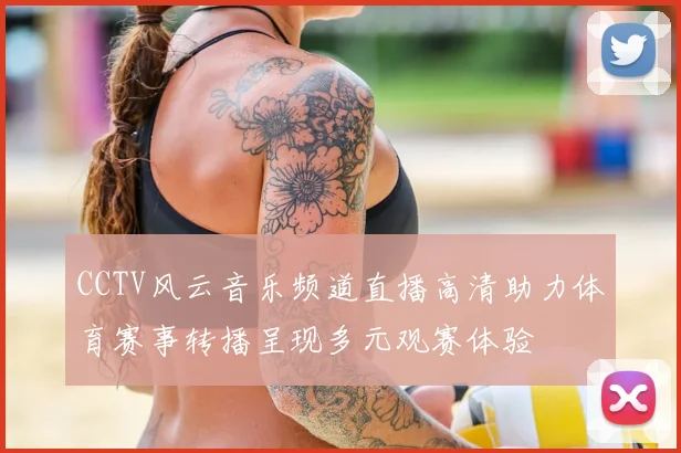 CCTV风云音乐频道直播高清助力体育赛事转播呈现多元观赛体验