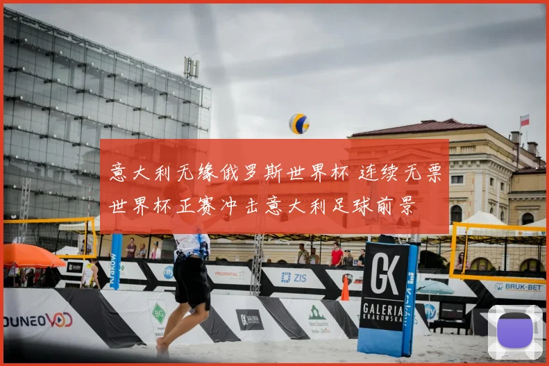 意大利无缘俄罗斯世界杯 连续无票世界杯正赛冲击意大利足球前景