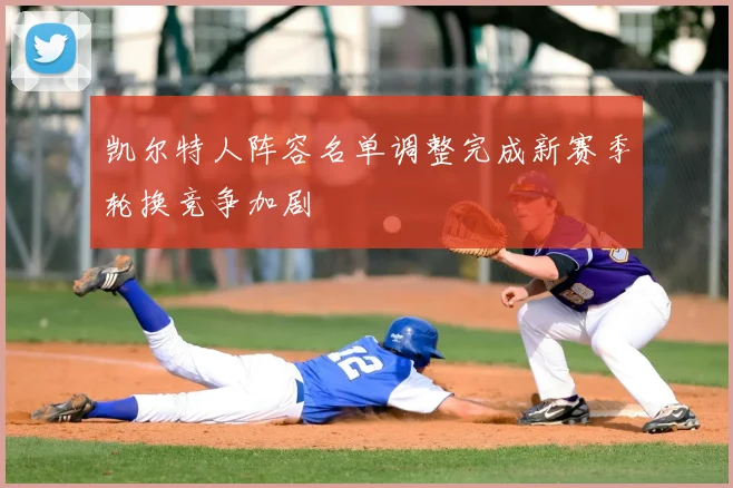 凯尔特人阵容名单调整完成新赛季轮换竞争加剧