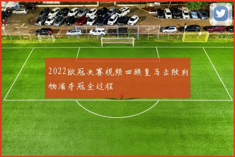 2022欧冠决赛视频回顾皇马击败利物浦夺冠全过程