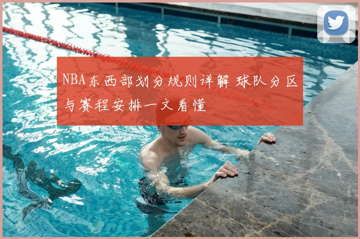 NBA东西部划分规则详解 球队分区与赛程安排一文看懂