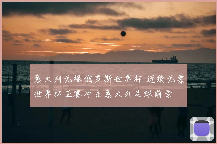 意大利无缘俄罗斯世界杯 连续无票世界杯正赛冲击意大利足球前景