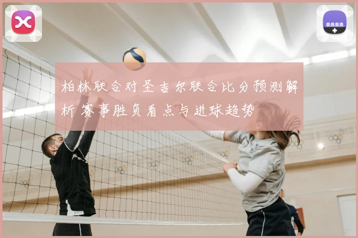 柏林联合对圣吉尔联合比分预测解析 赛事胜负看点与进球趋势