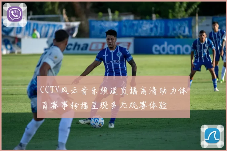CCTV风云音乐频道直播高清助力体育赛事转播呈现多元观赛体验
