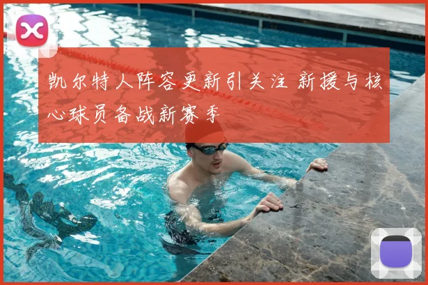 凯尔特人阵容更新引关注 新援与核心球员备战新赛季