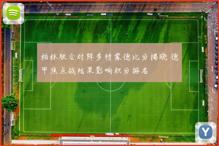 柏林联合对阵多特蒙德比分揭晓 德甲焦点战结果影响积分排名