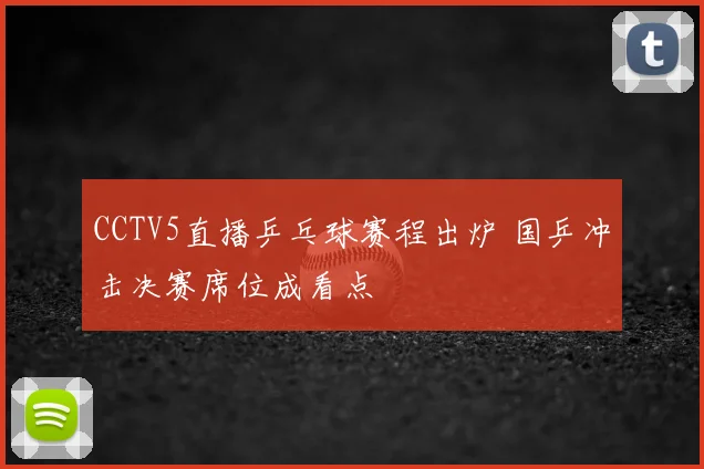 CCTV5直播乒乓球赛程出炉 国乒冲击决赛席位成看点