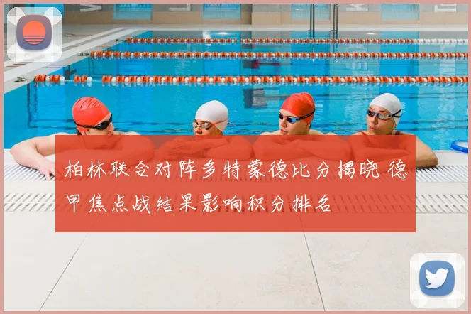 柏林联合对阵多特蒙德比分揭晓 德甲焦点战结果影响积分排名