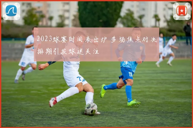 2023球赛时间表出炉 多场焦点对决排期引发球迷关注