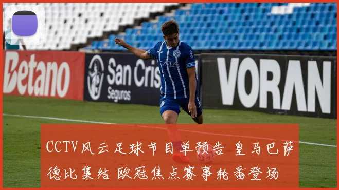 CCTV风云足球节目单预告 皇马巴萨德比集结 欧冠焦点赛事轮番登场